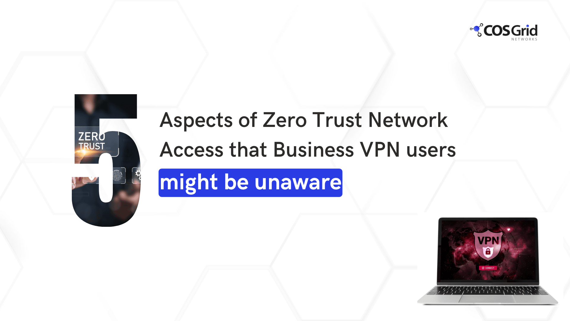 Five Aspects of Zero Trust Network Access (ZTNA) that Business VPN users might be unaware